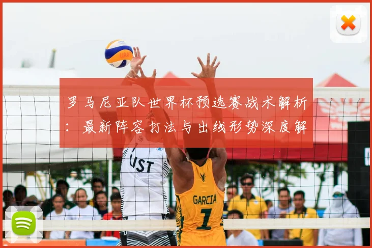罗马尼亚队世界杯预选赛战术解析：最新阵容打法与出线形势深度解读