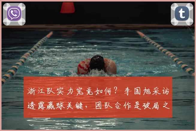 浙江队实力究竟如何?李国旭采访透露赢球关键,团队合作是破局之道