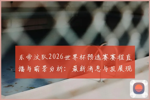 东帝汶队2026世界杯预选赛赛程直播与前景分析：最新消息与发展现状解读