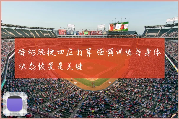 徐彬玩梗回应打算 强调训练与身体状态恢复是关键