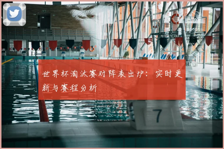 世界杯淘汰赛对阵表出炉:实时更新与赛程分析