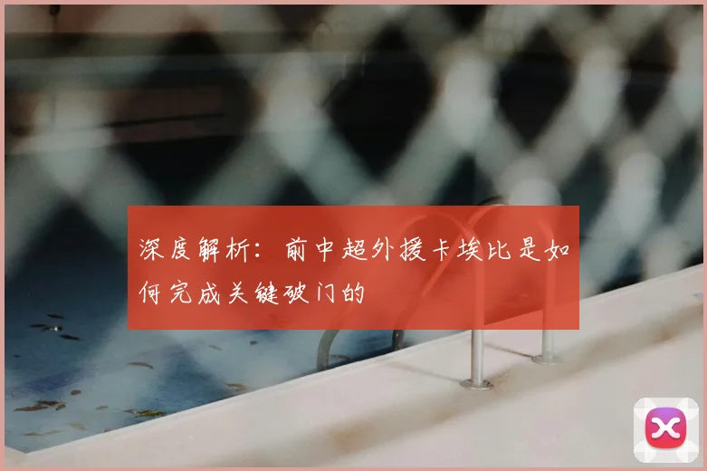 深度解析:前中超外援卡埃比是如何完成关键破门的
