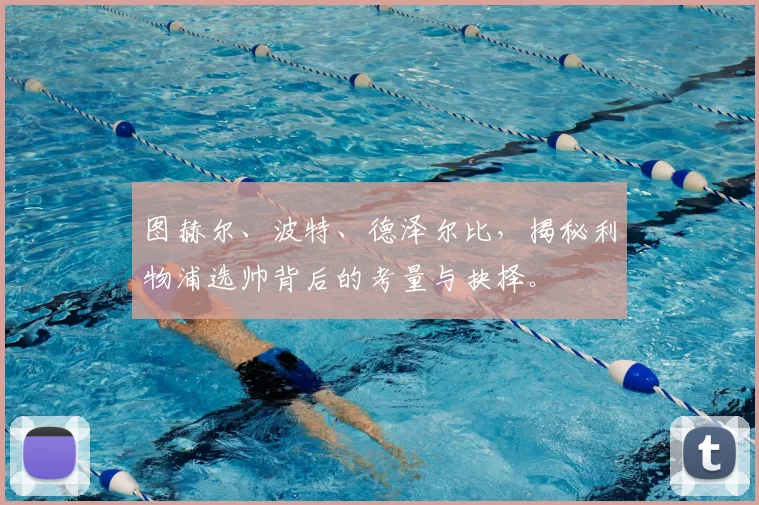 图赫尔、波特、德泽尔比,揭秘利物浦选帅背后的考量与抉择。
