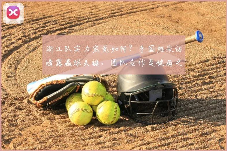 浙江队实力究竟如何？李国旭采访透露赢球关键，团队合作是破局之道
