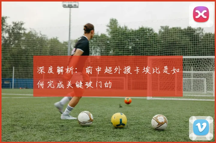 深度解析：前中超外援卡埃比是如何完成关键破门的