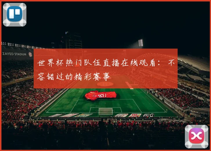 世界杯热门队伍直播在线观看：不容错过的精彩赛事