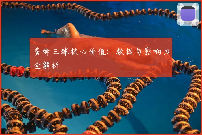 黄蜂三球核心价值：数据与影响力全解析