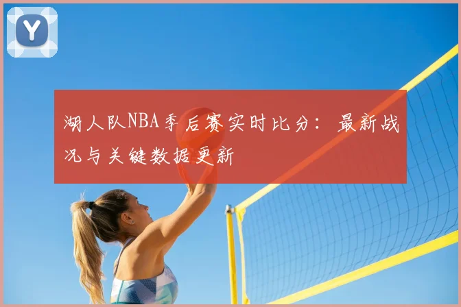 湖人队NBA季后赛实时比分:最新战况与关键数据更新