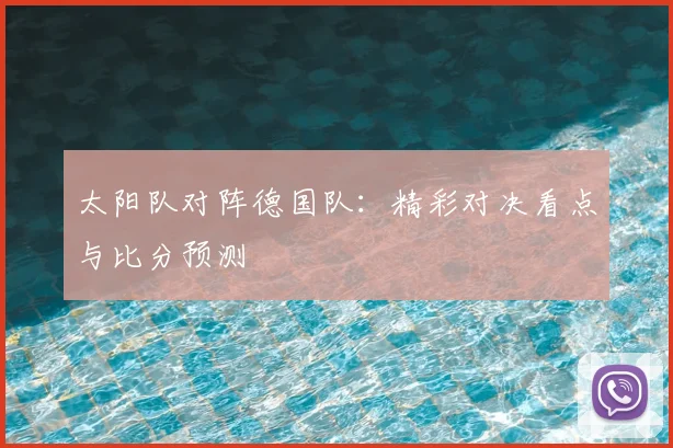 太阳队对阵德国队：精彩对决看点与比分预测