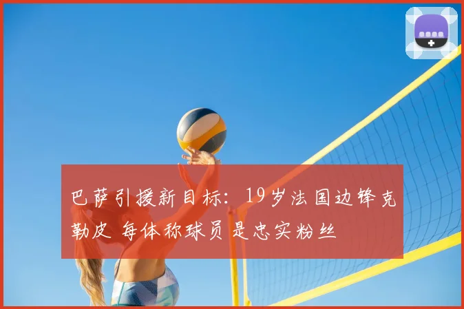 巴萨引援新目标：19岁法国边锋克勒皮 每体称球员是忠实粉丝