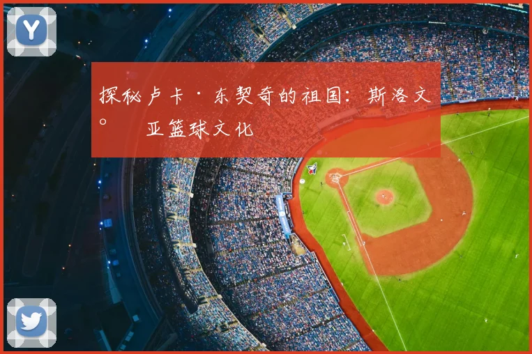 探秘卢卡·东契奇的祖国：斯洛文尼亚篮球文化