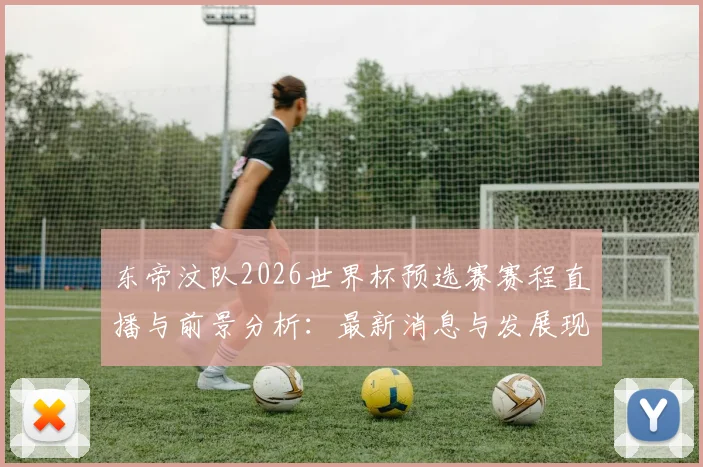 东帝汶队2026世界杯预选赛赛程直播与前景分析：最新消息与发展现状解读