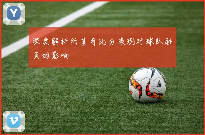 深度解析约基奇比分表现对球队胜负的影响