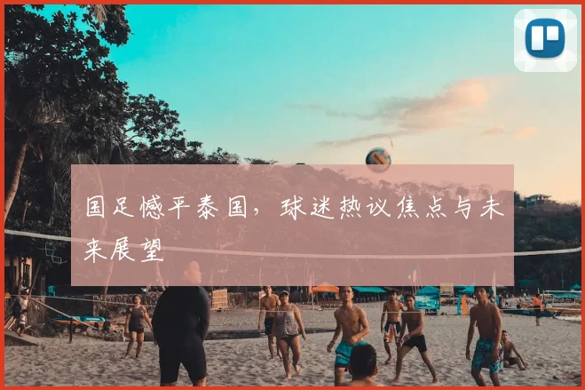 国足憾平泰国，球迷热议焦点与未来展望