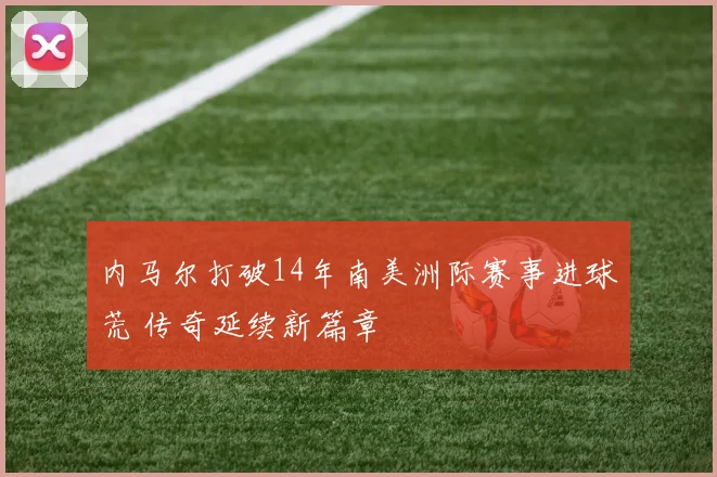 内马尔打破14年南美洲际赛事进球荒 传奇延续新篇章