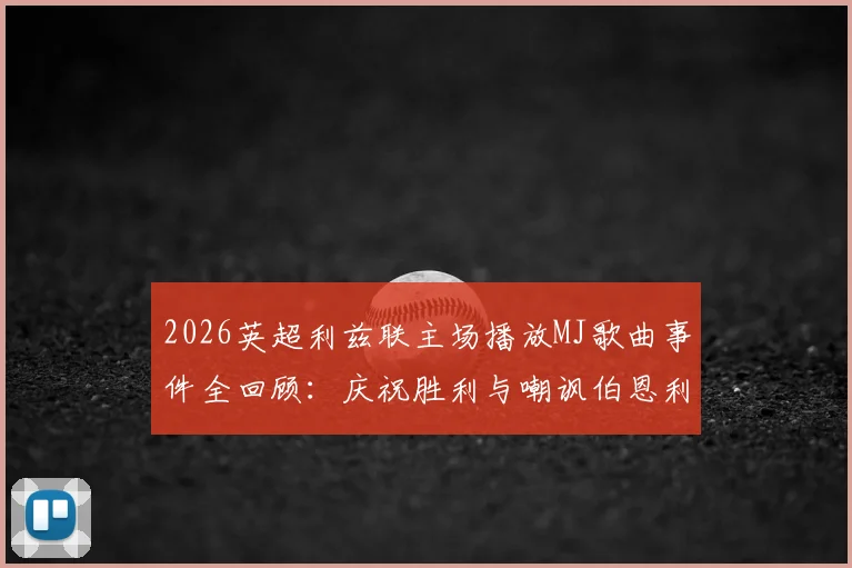 2026英超利兹联主场播放MJ歌曲事件全回顾：庆祝胜利与嘲讽伯恩利主帅的双重解读