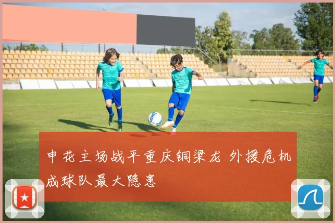 申花主场战平重庆铜梁龙 外援危机成球队最大隐患
