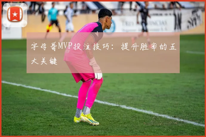 字母哥MVP投注技巧：提升胜率的五大关键